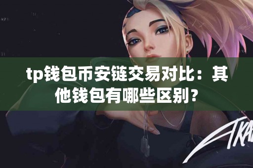 tp钱包币安链交易对比：其他钱包有哪些区别？
