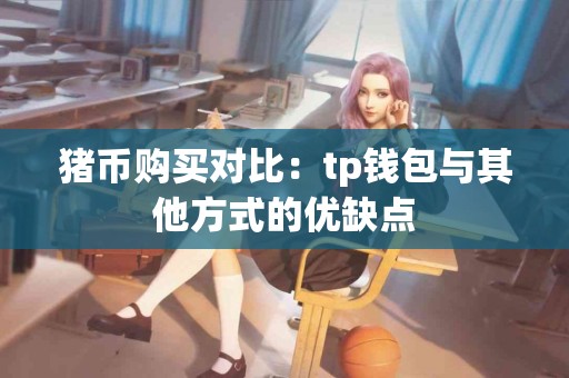 猪币购买对比：tp钱包与其他方式的优缺点