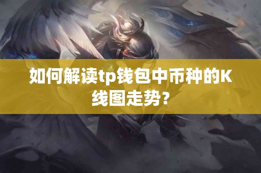 如何解读tp钱包中币种的K线图走势？