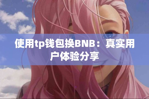 使用tp钱包换BNB：真实用户体验分享