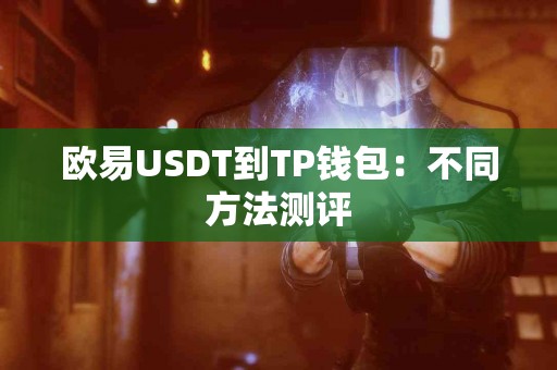 欧易USDT到TP钱包：不同方法测评