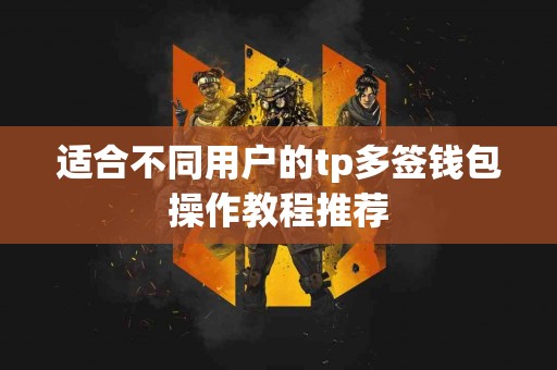 适合不同用户的tp多签钱包操作教程推荐