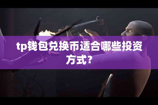 tp钱包兑换币适合哪些投资方式？