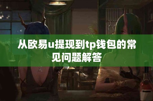 从欧易u提现到tp钱包的常见问题解答