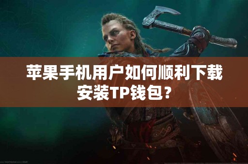 苹果手机用户如何顺利下载安装TP钱包？