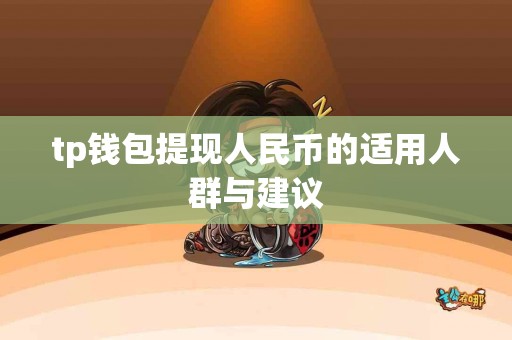 tp钱包提现人民币的适用人群与建议