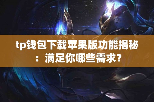 tp钱包下载苹果版功能揭秘：满足你哪些需求？