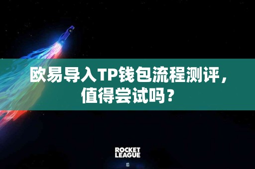 欧易导入TP钱包流程测评，值得尝试吗？