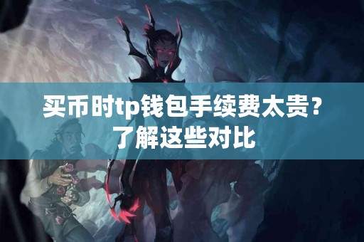 买币时tp钱包手续费太贵？了解这些对比