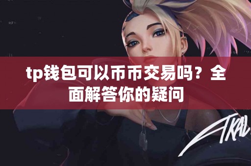 tp钱包可以币币交易吗？全面解答你的疑问