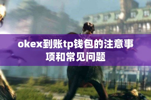 okex到账tp钱包的注意事项和常见问题