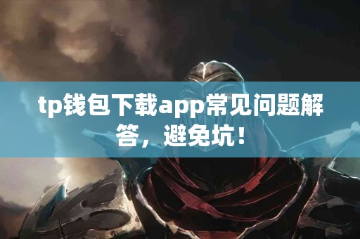 tp钱包下载app常见问题解答，避免坑！