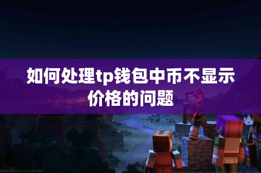 如何处理tp钱包中币不显示价格的问题