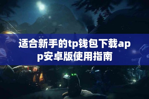适合新手的tp钱包下载app安卓版使用指南