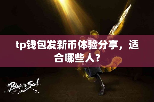 tp钱包发新币体验分享，适合哪些人？