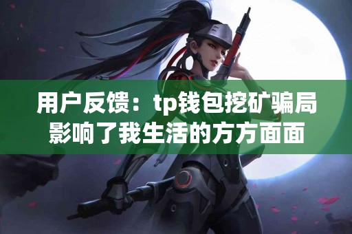 用户反馈：tp钱包挖矿骗局影响了我生活的方方面面