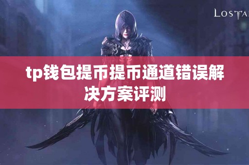 tp钱包提币提币通道错误解决方案评测