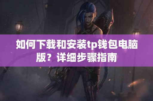 如何下载和安装tp钱包电脑版？详细步骤指南