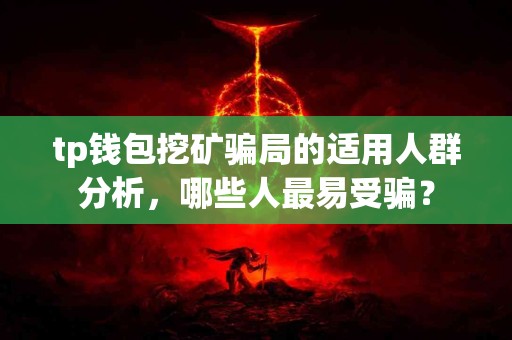 tp钱包挖矿骗局的适用人群分析，哪些人最易受骗？