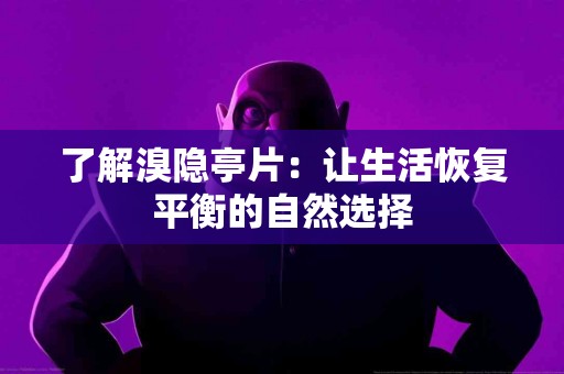 了解溴隐亭片：让生活恢复平衡的自然选择