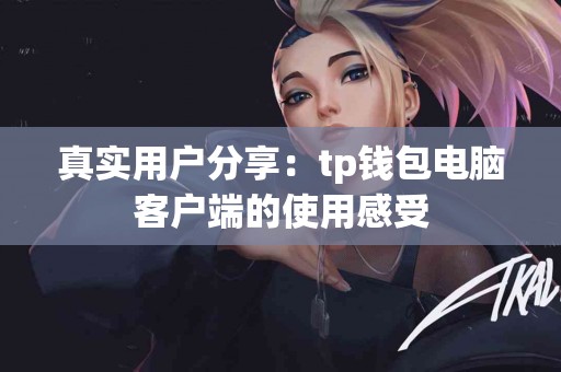 真实用户分享：tp钱包电脑客户端的使用感受