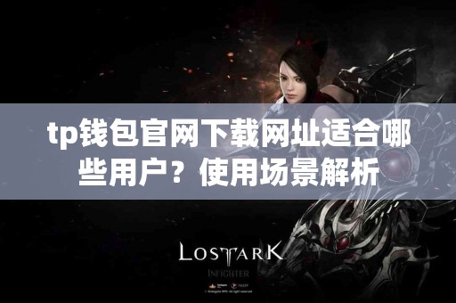 tp钱包官网下载网址适合哪些用户？使用场景解析