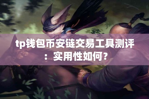 tp钱包币安链交易工具测评：实用性如何？