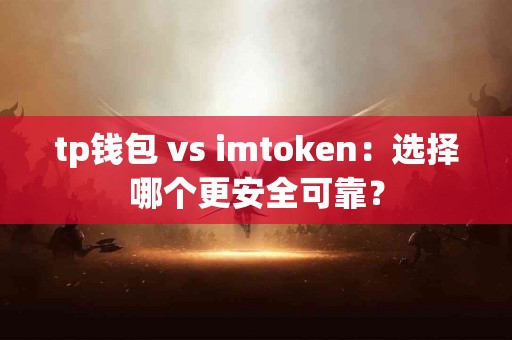 tp钱包 vs imtoken：选择哪个更安全可靠？