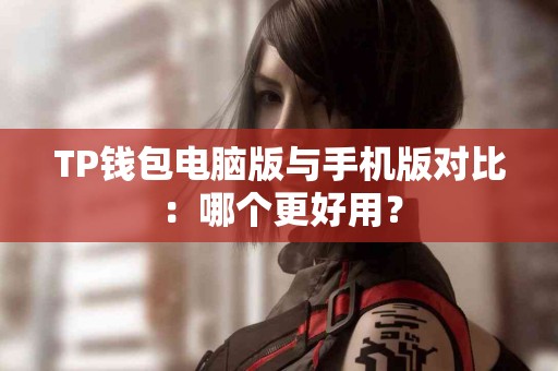 TP钱包电脑版与手机版对比：哪个更好用？
