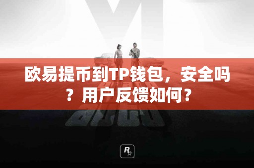 欧易提币到TP钱包，安全吗？用户反馈如何？