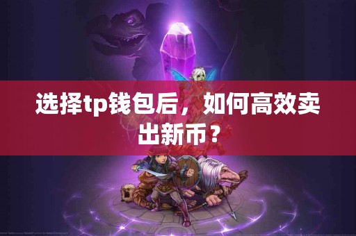 选择tp钱包后，如何高效卖出新币？