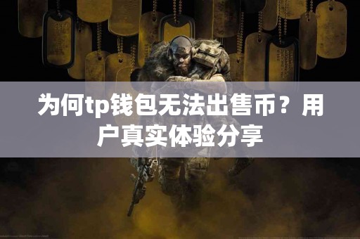 为何tp钱包无法出售币？用户真实体验分享