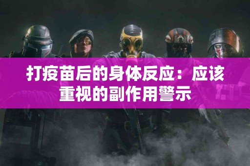 打疫苗后的身体反应：应该重视的副作用警示