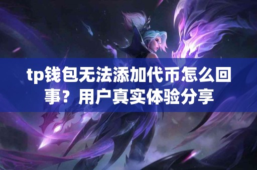 tp钱包无法添加代币怎么回事？用户真实体验分享