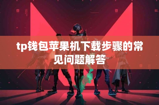 tp钱包苹果机下载步骤的常见问题解答
