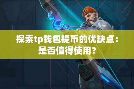 探索tp钱包提币的优缺点：是否值得使用？