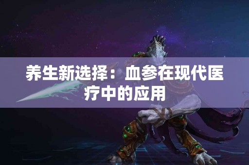 养生新选择：血参在现代医疗中的应用