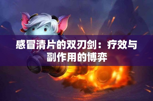 感冒清片的双刃剑：疗效与副作用的博弈