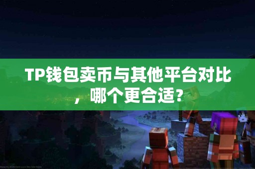 TP钱包卖币与其他平台对比，哪个更合适？