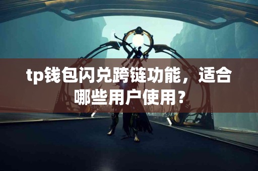 tp钱包闪兑跨链功能，适合哪些用户使用？