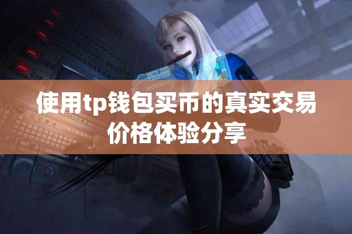 使用tp钱包买币的真实交易价格体验分享