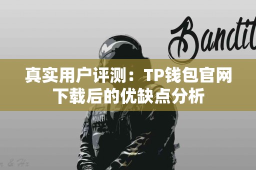 真实用户评测：TP钱包官网下载后的优缺点分析
