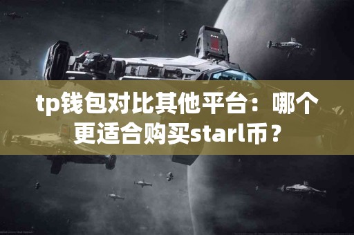 tp钱包对比其他平台：哪个更适合购买starl币？