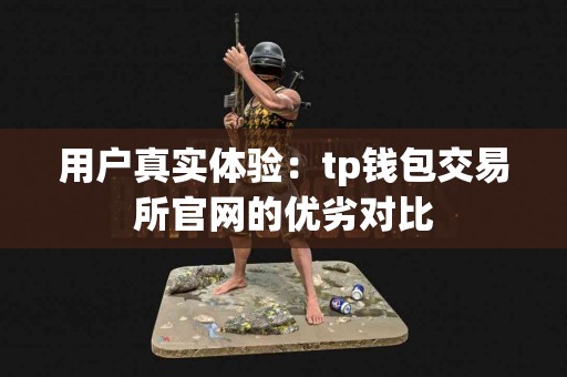用户真实体验：tp钱包交易所官网的优劣对比