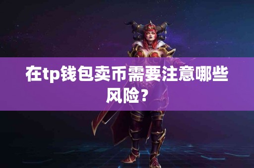 在tp钱包卖币需要注意哪些风险？