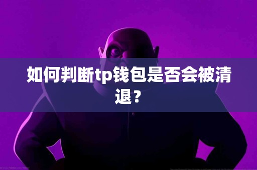 如何判断tp钱包是否会被清退？