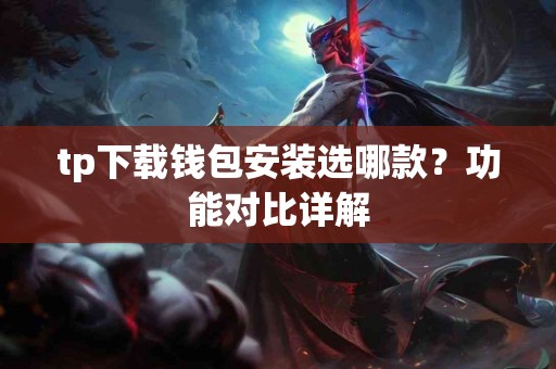 tp下载钱包安装选哪款？功能对比详解
