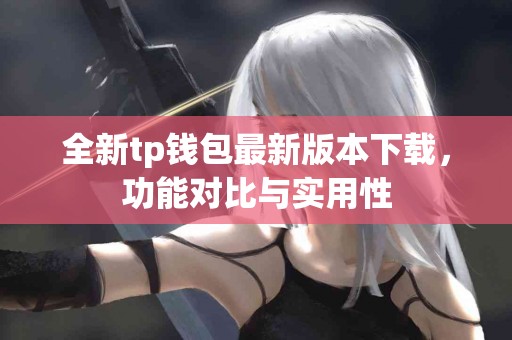 全新tp钱包最新版本下载，功能对比与实用性