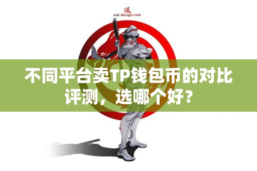 不同平台卖TP钱包币的对比评测，选哪个好？