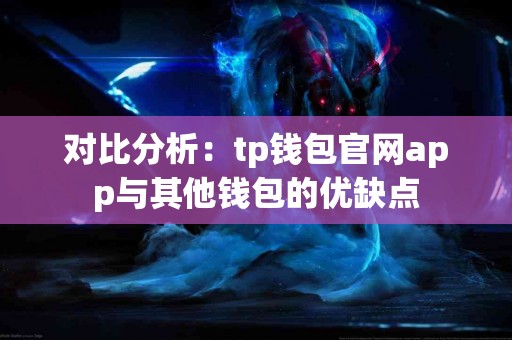 对比分析：tp钱包官网app与其他钱包的优缺点